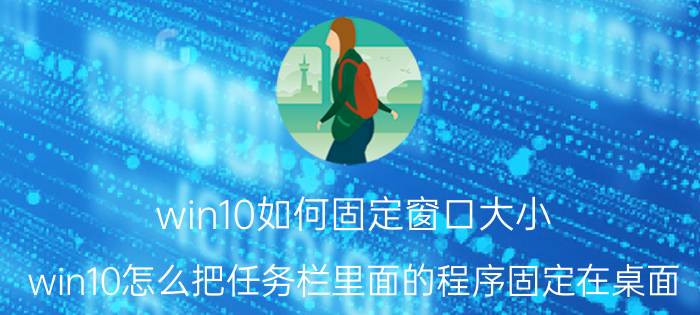 win10如何固定窗口大小 win10怎么把任务栏里面的程序固定在桌面？